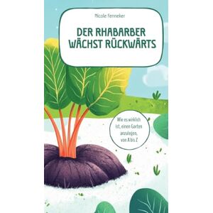 Fenneker, Nicole Der Rhabarber wächst rückwärts das ehrliche Gartenbuch: Wie es wirklich ist, einen Garten anzulegen, von A bis Z Fenneker, Nicole Der Rhabarber wächst rückwärts das ehrliche Gartenbuch: Wie es wirklich ist, einen Garten anzulegen, von A bis Z