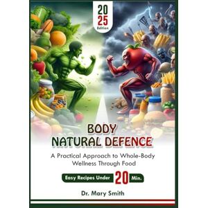Smith, Dr. Mary BODY NATURAL DEFENCE: A Practical Approach to Whole-Body Wellness Through Food Smith, Dr. Mary BODY NATURAL DEFENCE: A Practical Approach to Whole-Body Wellness Through Food