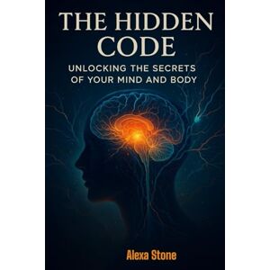 Stone, Alexa The Hidden Code: Unlocking the Secrets of Your Mind and Body Stone, Alexa The Hidden Code: Unlocking the Secrets of Your Mind and Body