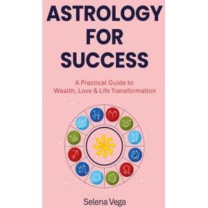 Vega+ Astrology For Success: A Practical Guide to Wealth, Love & Life Transformation Vega+ Astrology For Success: A Practical Guide to Wealth, Love & Life Transformation