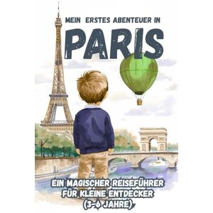 EDITIONS, KPB MEIN ERSTES ABENTEUER IN PARIS Ein magischer Reiseführer für kleine Entdecker (3-6 Jahre) EDITIONS, KPB MEIN ERSTES ABENTEUER IN PARIS Ein magischer Reiseführer für kleine Entdecker (3-6 Jahre)