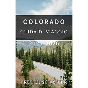 C Schaffer, Fred COLORADO GUIDA DI VIAGGIO 2025-2026: Esplora vette maestose, città vivaci e avventure senza tempo nello Stato del Centenario C Schaffer, Fred COLORADO GUIDA DI VIAGGIO 2025-2026: Esplora vette maestose, città vivaci e avventure senza tempo nello Stato del Centenario
