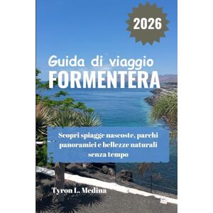 Medina, Tyron L. FORMENTERA Guida di viaggio 2026: Scopri spiagge nascoste, parchi panoramici e bellezze naturali senza tempo Medina, Tyron L. FORMENTERA Guida di viaggio 2026: Scopri spiagge nascoste, parchi panoramici e bellezze naturali senza tempo