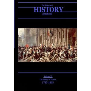 Various The History of France, 1715-1815: The Historians' History of the World Volume 12 Various The History of France, 1715-1815: The Historians' History of the World Volume 12