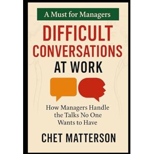 Matterson, Chet Difficult Conversations at Work: How Managers Handle the Talks No One Wants to Have (Chet Matterson's Total Managment Series) Matterson, Chet Difficult Conversations at Work: How Managers Handle the Talks No One Wants to Have (Chet Matterson's Total Managment Series)