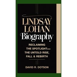R. Dotson, David LINDSAY LOHAN BIOGRAPHY: Reclaiming the Spotlight — The Untold Rise, Fall & Rebirth R. Dotson, David LINDSAY LOHAN BIOGRAPHY: Reclaiming the Spotlight — The Untold Rise, Fall & Rebirth