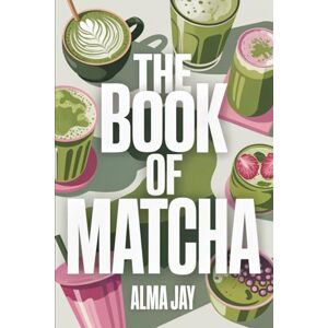 Jay, Alma The Book of Matcha: The Green Ritual You’ll Wish You Started Sooner Jay, Alma The Book of Matcha: The Green Ritual You’ll Wish You Started Sooner