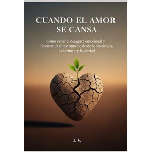 V, J Cuando el amor se cansa: Cómo sanar el desgaste emocional y reconstruir el matrimonio desde la conciencia, la ternura y la verdad. V, J Cuando el amor se cansa: Cómo sanar el desgaste emocional y reconstruir el matrimonio desde la conciencia, la ternura y la verdad.