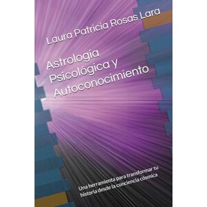 Rosas Lara Mtra., Mtra Laura Patricia Astrología Psicológica y Autoconocimiento: Una herramienta para transformar tu historia desde la conciencia cósmica Rosas Lara Mtra., Mtra Laura Patricia Astrología Psicológica y Autoconocimiento: Una herramienta para transformar tu historia desde la conciencia cósmica