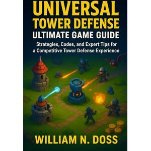 Doss, William N. UNIVERSAL TOWER DEFENSE ULTIMATE GAME GUIDE: Strategies, Codes, and Expert Tips for a Competitive Tower Defense Experience Doss, William N. UNIVERSAL TOWER DEFENSE ULTIMATE GAME GUIDE: Strategies, Codes, and Expert Tips for a Competitive Tower Defense Experience
