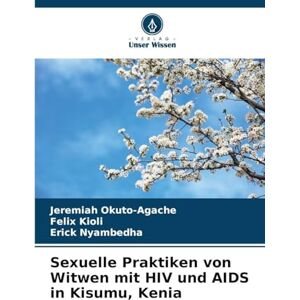 Okuto-Agache, Jeremiah Sexuelle Praktiken von Witwen mit HIV und AIDS in Kisumu, Kenia Okuto-Agache, Jeremiah Sexuelle Praktiken von Witwen mit HIV und AIDS in Kisumu, Kenia