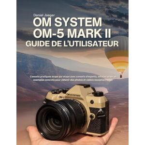 Jaeger, Daniel OM System OM-5 Mark II Guide De L'utilisateur: Conseils pratiques étape par étape avec conseils d'experts, astuces utiles et exemples concrets pour obtenir des photos et vidéos exceptionnelles Jaeger, Daniel OM System OM-5 Mark II Guide De L'utilisateur: Conseils pratiques étape par étape avec conseils d'experts, astuces utiles et exemples concrets pour obtenir des photos et vidéos exceptionnelles