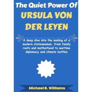 Williams, Michael B The Quiet Power of Ursula von der Leyen: A deep dive into the making of a modern stateswoman, from family roots and motherhood to wartime diplomacy ... battles (The Story Behind Political Icons) Williams, Michael B The Quiet Power of Ursula von der Leyen: A deep dive into the making of a modern stateswoman, from family roots and motherhood to wartime diplomacy ... battles (The Story Behind Political Icons)
