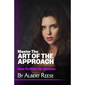 Reese, Albert Master the Art of the Approach: How to Pick up Women Reese, Albert Master the Art of the Approach: How to Pick up Women