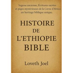 Joel, Loveth HISTOIRE DE L'ÉTHIOPIE BIBLE:: Sagesse ancienne, Écritures sacrées et pages mystérieuses de la Corne de l'Afrique. Un héritage biblique unique Joel, Loveth HISTOIRE DE L'ÉTHIOPIE BIBLE:: Sagesse ancienne, Écritures sacrées et pages mystérieuses de la Corne de l'Afrique. Un héritage biblique unique