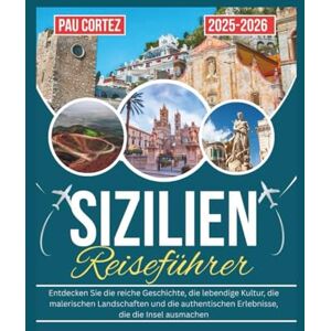 CORTEZ, PAU SIZILIEN REISEFÜHRER 2025-2026: Entdecken Sie die reiche Geschichte, die lebendige Kultur, die malerischen Landschaften und die authentischen ... die Insel ausmachen (PAU CORTEZ TRAVEL BOOKS) CORTEZ, PAU SIZILIEN REISEFÜHRER 2025-2026: Entdecken Sie die reiche Geschichte, die lebendige Kultur, die malerischen Landschaften und die authentischen ... die Insel ausmachen (PAU CORTEZ TRAVEL BOOKS)