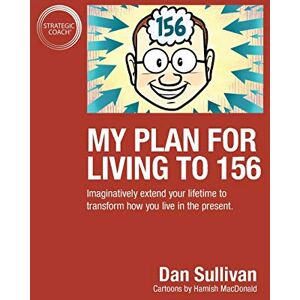 Sullivan, Dan My Plan For Living To 156: Imaginatively extend your lifetime to transform how you live in the present Sullivan, Dan My Plan For Living To 156: Imaginatively extend your lifetime to transform how you live in the present