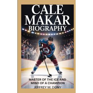 M. Dony, Jeffrey CALE MAKAR BIOGRAPHY: Master of the Ice and Mind of a Champion M. Dony, Jeffrey CALE MAKAR BIOGRAPHY: Master of the Ice and Mind of a Champion