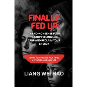 Hao, Liang Wei Finally Fed Up: The No-Nonsense Plan to Stop Feeling Like Crap and Reclaim Your Energy: A Guide to Improving Your Mood, Motivation, and Daily Life Hao, Liang Wei Finally Fed Up: The No-Nonsense Plan to Stop Feeling Like Crap and Reclaim Your Energy: A Guide to Improving Your Mood, Motivation, and Daily Life