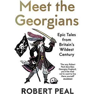 Peal, Robert Meet the Georgians: Epic Tales from Britain’s Wildest Century Peal, Robert Meet the Georgians: Epic Tales from Britain’s Wildest Century