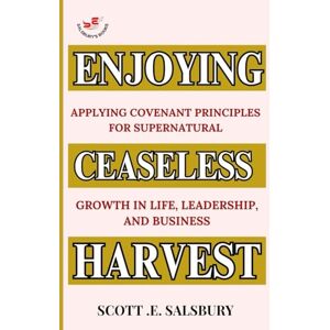 Scott Enjoying Ceaseless Harvest: Applying Covenant Principles For Supernatural Growth In Life, Leadership, And Business Scott Enjoying Ceaseless Harvest: Applying Covenant Principles For Supernatural Growth In Life, Leadership, And Business