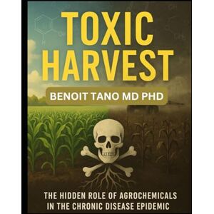 TANO MD PHD, BENOIT TOXIC HARVEST: The Hidden Role of Agrochemicals in the Chronic Disease Epidemic TANO MD PHD, BENOIT TOXIC HARVEST: The Hidden Role of Agrochemicals in the Chronic Disease Epidemic