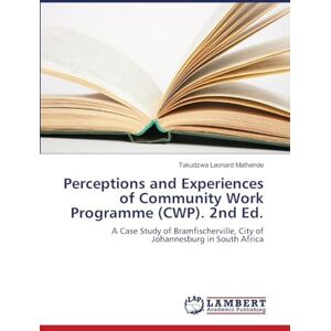Mathende, Takudzwa Leonard Perceptions and Experiences of Community Work Programme (CWP). 2nd Ed.: A Case Study of Bramfischerville, City of Johannesburg in South Africa Mathende, Takudzwa Leonard Perceptions and Experiences of Community Work Programme (CWP). 2nd Ed.: A Case Study of Bramfischerville, City of Johannesburg in South Africa