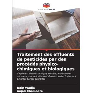 Wadia, Jatin Traitement des effluents de pesticides par des procédés physico-chimiques et biologiques: Oxydation électrochimique, aérobie, anaérobie et ultrasons ... usées fortement polluées par les pesticides Wadia, Jatin Traitement des effluents de pesticides par des procédés physico-chimiques et biologiques: Oxydation électrochimique, aérobie, anaérobie et ultrasons ... usées fortement polluées par les pesticides