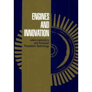 National Aeronautics and Space Administration Engines and Innovation: Lewis Laboratory and American Propulsion Technology (NASA History Series) NASA Document SP-4306 National Aeronautics and Space Administration Engines and Innovation: Lewis Laboratory and American Propulsion Technology (NASA History Series) NASA Document SP-4306