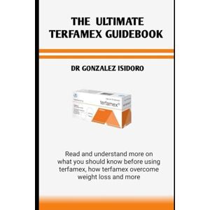 Isidoro, Dr Gonzalez THE ULTIMATE TERFAMEX GUIDEBOOK: Read and understand more on what you should know before using terfamex, how terfamex overcome weight loss and more Isidoro, Dr Gonzalez THE ULTIMATE TERFAMEX GUIDEBOOK: Read and understand more on what you should know before using terfamex, how terfamex overcome weight loss and more