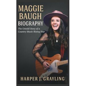 J. Grayling, Harper MAGGIE BAUGH BIOGRAPHY: The Untold Story of a Country Music Rising Star J. Grayling, Harper MAGGIE BAUGH BIOGRAPHY: The Untold Story of a Country Music Rising Star