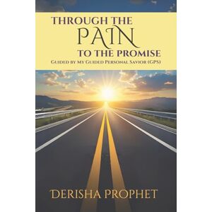 Prophet, Derisha Through the Pain to the Promise: Guided by my Guided Personal Savior (G.P.S.) Prophet, Derisha Through the Pain to the Promise: Guided by my Guided Personal Savior (G.P.S.)