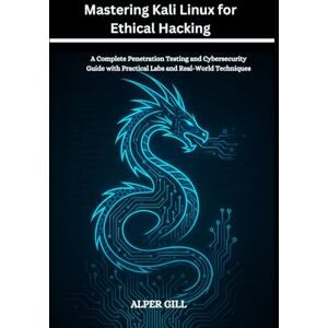 GILL, ALPER Mastering Kali Linux for Ethical Hacking: A Complete Penetration Testing and Cybersecurity Guide with Practical Labs and Real-World Techniques GILL, ALPER Mastering Kali Linux for Ethical Hacking: A Complete Penetration Testing and Cybersecurity Guide with Practical Labs and Real-World Techniques