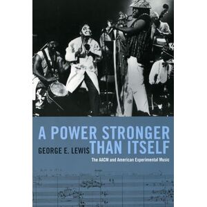 Lewis, George E A Power Stronger Than Itself – The AACM and American Experimental Music Lewis, George E A Power Stronger Than Itself – The AACM and American Experimental Music