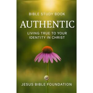 Bible Foundation, Jesus Bible Study Book Authentic: Living True to Your Identity in Christ (Identity in Christ: Discovering Who You Are Through God’s Eyes) Bible Foundation, Jesus Bible Study Book Authentic: Living True to Your Identity in Christ (Identity in Christ: Discovering Who You Are Through God’s Eyes)