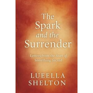 Shelton, Lueella The Spark and the Surrender: Letters from the Start of Something Sacred (Ink to Paper: A Love in Three Seasons) Shelton, Lueella The Spark and the Surrender: Letters from the Start of Something Sacred (Ink to Paper: A Love in Three Seasons)