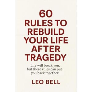 Bell, Leo 60 Rules to Rebuild Your Life After Tragedy: Life will break you, but these rules can put you back together again Bell, Leo 60 Rules to Rebuild Your Life After Tragedy: Life will break you, but these rules can put you back together again