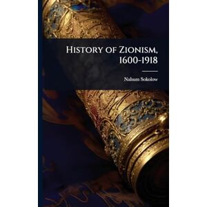 Sokolow, Nahum History of Zionism, 1600-1918 Sokolow, Nahum History of Zionism, 1600-1918