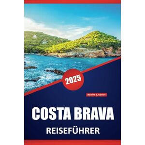 Gibson COSTA BRAVA REISEFÜHRER 2025: Wichtige Tipps, lokale Einblicke und praktische Reiserouten für die Erkundung der atemberaubenden Küste Spaniens Gibson COSTA BRAVA REISEFÜHRER 2025: Wichtige Tipps, lokale Einblicke und praktische Reiserouten für die Erkundung der atemberaubenden Küste Spaniens