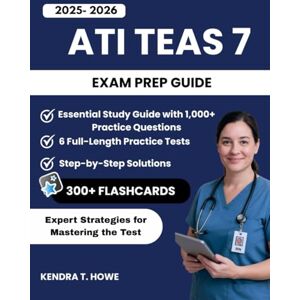 T. Howe, Kendra ATI TEAS 7 Exam Prep Guide: Essential Study Guide with 1,000+ Practice Questions, 6 Full-Length Practice Tests, 300+ Digital Flashcards, and Expert Strategies for Mastering the Test T. Howe, Kendra ATI TEAS 7 Exam Prep Guide: Essential Study Guide with 1,000+ Practice Questions, 6 Full-Length Practice Tests, 300+ Digital Flashcards, and Expert Strategies for Mastering the Test