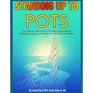 Chen MD, Sarah STANDING UP TO POTS: Your Step-by-Step Guide to Managing Dysautonomia, Reclaiming Energy, and Finding Your Way Back to Wellness Chen MD, Sarah STANDING UP TO POTS: Your Step-by-Step Guide to Managing Dysautonomia, Reclaiming Energy, and Finding Your Way Back to Wellness