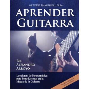 Arroyo, Alejandro Método Emmuzikal para Aprender Guitarra: Lecciones de Neuromúsica para introducirnos en la Magia de la Guitarra Arroyo, Alejandro Método Emmuzikal para Aprender Guitarra: Lecciones de Neuromúsica para introducirnos en la Magia de la Guitarra