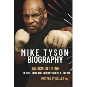Kai, Roller MIKE TYSON BIOGRAPHY: Knockout King, The Rise, Ruin, and Redemption of a Legend Kai, Roller MIKE TYSON BIOGRAPHY: Knockout King, The Rise, Ruin, and Redemption of a Legend