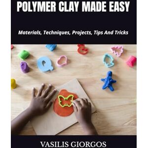 GIORGOS, VASILIS POLYMER CLAY MADE EASY: Materials, Techniques, Projects, Tips And Tricks GIORGOS, VASILIS POLYMER CLAY MADE EASY: Materials, Techniques, Projects, Tips And Tricks