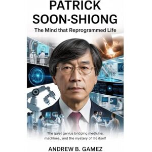 B. Gamez, Andrew Patrick Soon-Shiong: The Mind That Reprogrammed Life: The Quiet Genius Bridging Medicine, Machines, and the Mystery of Life Itself B. Gamez, Andrew Patrick Soon-Shiong: The Mind That Reprogrammed Life: The Quiet Genius Bridging Medicine, Machines, and the Mystery of Life Itself