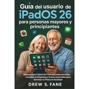 S. Fane, Drew Guía del usuario de iPadOS 26 para personas mayores y principiantes: Manual paso a paso con instrucciones sencillas, consejos inteligentes y trucos ... Phones and Gadgets for Seniors and Beginners) S. Fane, Drew Guía del usuario de iPadOS 26 para personas mayores y principiantes: Manual paso a paso con instrucciones sencillas, consejos inteligentes y trucos ... Phones and Gadgets for Seniors and Beginners)