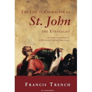 Trench, Francis The Life & Character of St. John the Evangelist: an Anglican meditation on the disciple whom Jesus loved Trench, Francis The Life & Character of St. John the Evangelist: an Anglican meditation on the disciple whom Jesus loved