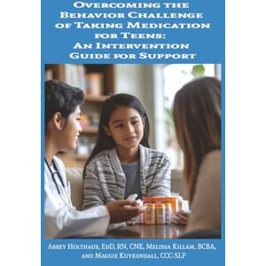 Holthaus, Dr. Abbey Overcoming the Behavior Challenge of Taking Medication for Teens: An Intervention Guide for Support Holthaus, Dr. Abbey Overcoming the Behavior Challenge of Taking Medication for Teens: An Intervention Guide for Support
