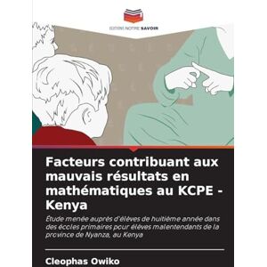 Owiko, Cleophas Facteurs contribuant aux mauvais résultats en mathématiques au KCPE Kenya: Étude menée auprès d'élèves de huitième année dans des écoles primaires ... de la province de Nyanza, au Kenya Owiko, Cleophas Facteurs contribuant aux mauvais résultats en mathématiques au KCPE Kenya: Étude menée auprès d'élèves de huitième année dans des écoles primaires ... de la province de Nyanza, au Kenya