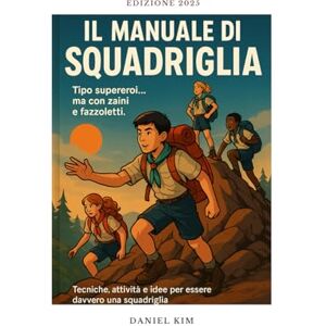Kim, Daniel Il manuale di Squadriglia: Tecniche, attività e idee per essere davvero una squadriglia (Manuale dello Scout) Kim, Daniel Il manuale di Squadriglia: Tecniche, attività e idee per essere davvero una squadriglia (Manuale dello Scout)